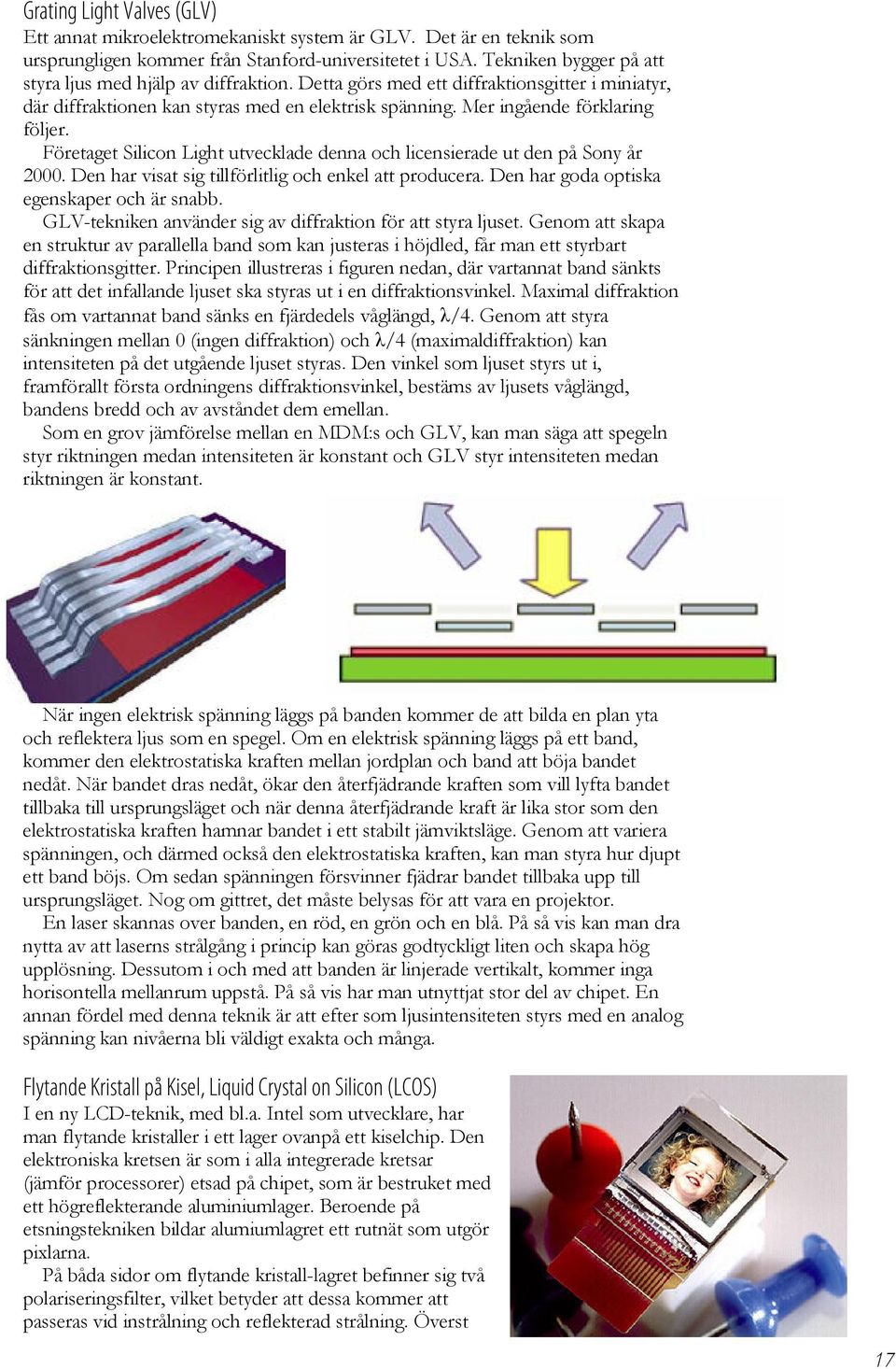 Företaget Silicon Light utvecklade denna och licensierade ut den på Sony år 2000. Den har visat sig tillförlitlig och enkel att producera. Den har goda optiska egenskaper och är snabb.