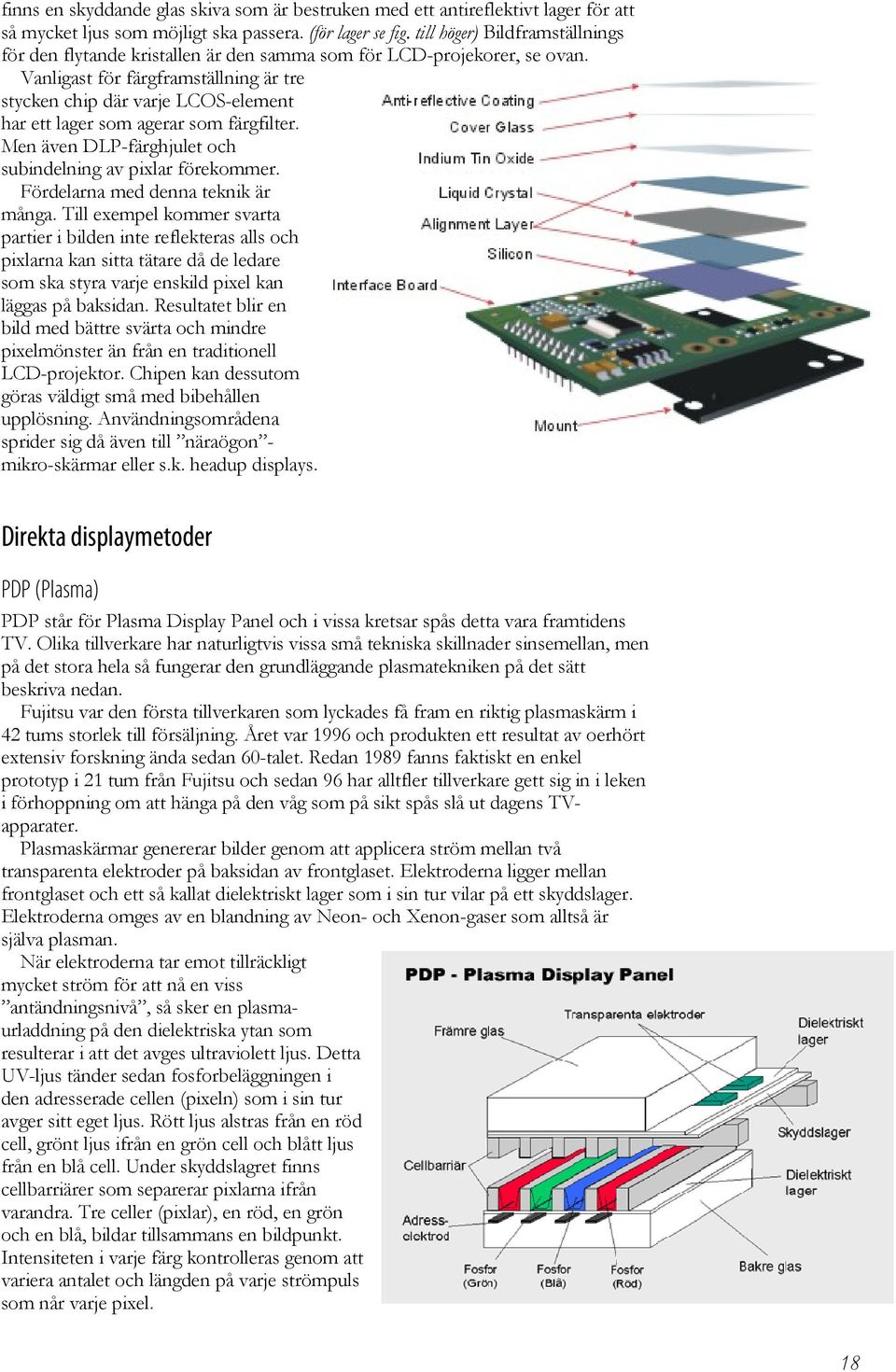 Vanligast för färgframställning är tre stycken chip där varje LCOS-element har ett lager som agerar som färgfilter. Men även DLP-färghjulet och subindelning av pixlar förekommer.