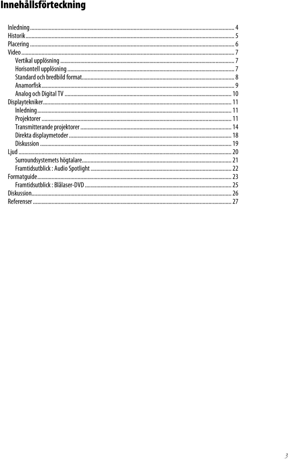 .. 11 Projektorer... 11 Transmitterande projektorer... 14 Direkta displaymetoder... 18 Diskussion... 19 Ljud.