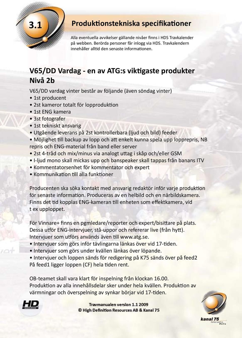 V65/DD Vardag - en av ATG:s viktigaste produkter Nivå 2b V65/DD vardag vinter består av följande (även söndag vinter) 1st producent 2st kameror totalt för lopproduktion 1st ENG kamera 3st fotografer