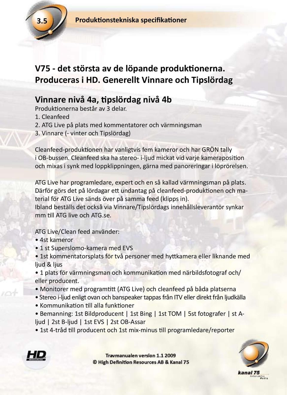 Vinnare (- vinter och Tipslördag) Cleanfeed-produktionen har vanligtvis fem kameror och har GRÖN tally i OB-bussen.