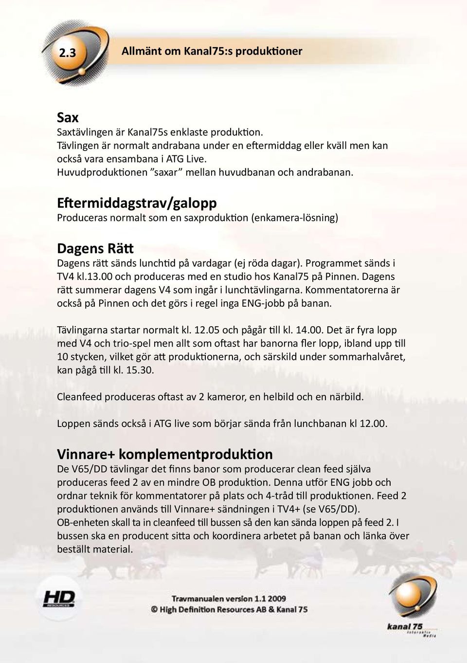 Eftermiddagstrav/galopp Produceras normalt som en saxproduktion (enkamera-lösning) Dagens Rätt Dagens rätt sänds lunchtid på vardagar (ej röda dagar). Programmet sänds i TV4 kl.13.