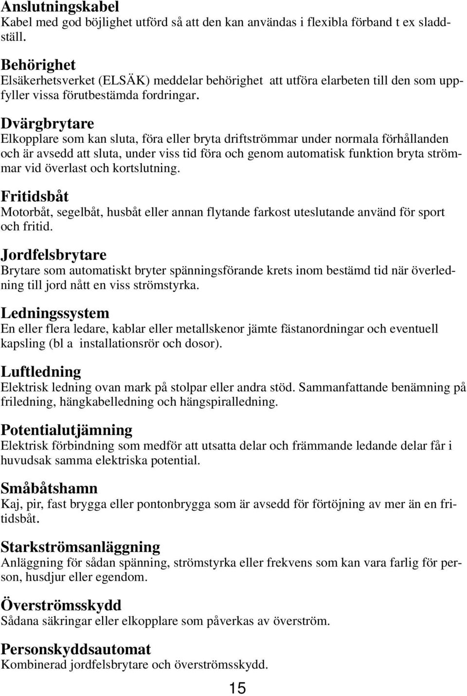 Dvärgbrytare Elkopplare som kan sluta, föra eller bryta driftströmmar under normala förhållanden och är avsedd att sluta, under viss tid föra och genom automatisk funktion bryta strömmar vid överlast