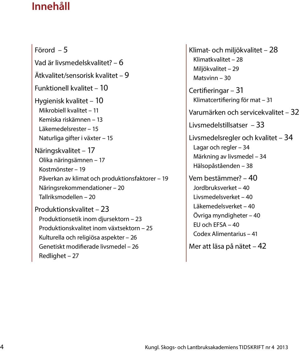 näringsämnen 17 Kostmönster 19 Påverkan av klimat och produktionsfaktorer 19 Näringsrekommendationer 20 Tallriksmodellen 20 Produktionskvalitet 23 Produktionsetik inom djursektorn 23