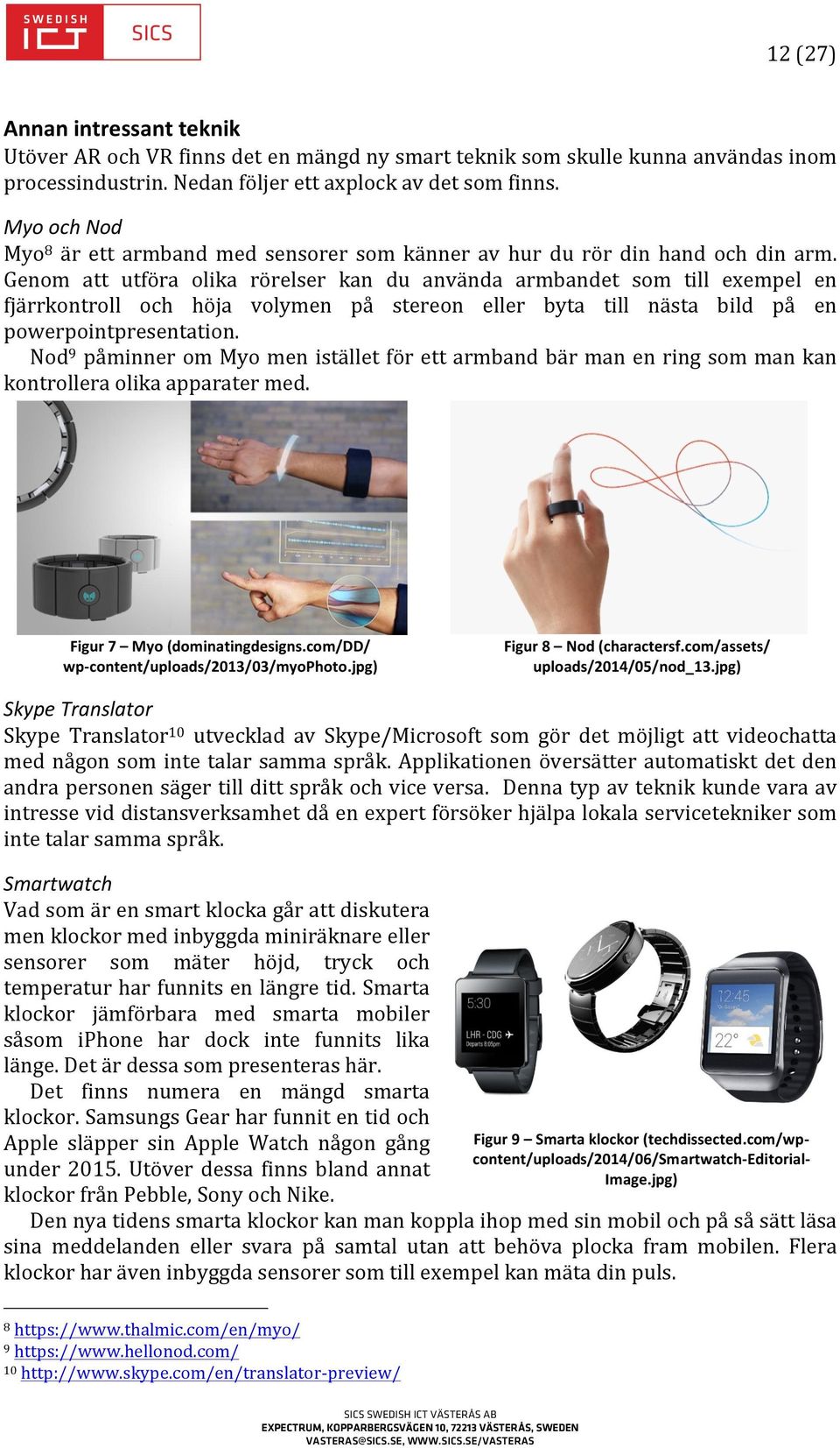 Genom att utföra olika rörelser kan du använda armbandet som till exempel en fjärrkontroll och höja volymen på stereon eller byta till nästa bild på en powerpointpresentation.