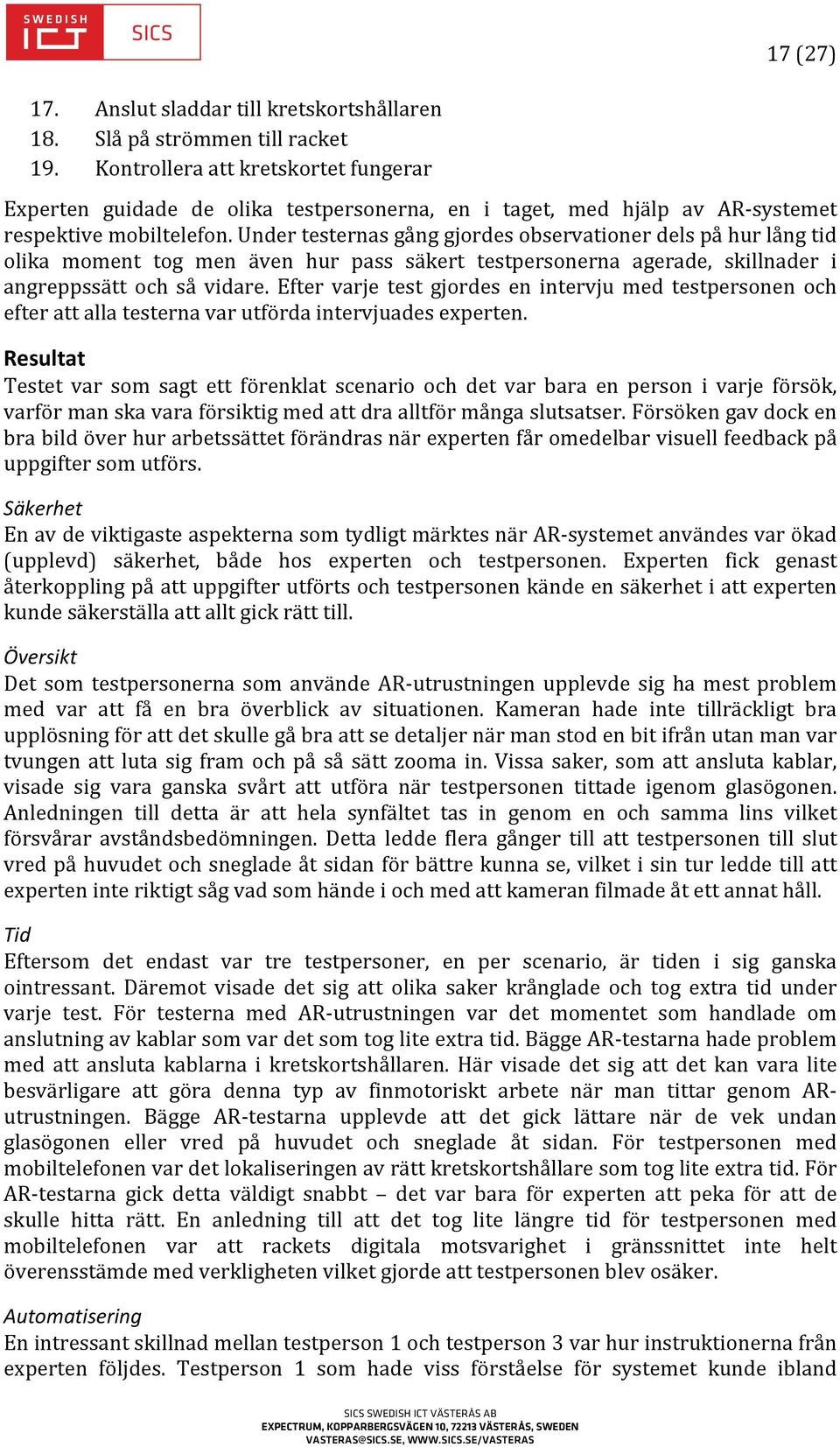 Under testernas gång gjordes observationer dels på hur lång tid olika moment tog men även hur pass säkert testpersonerna agerade, skillnader i angreppssätt och så vidare.