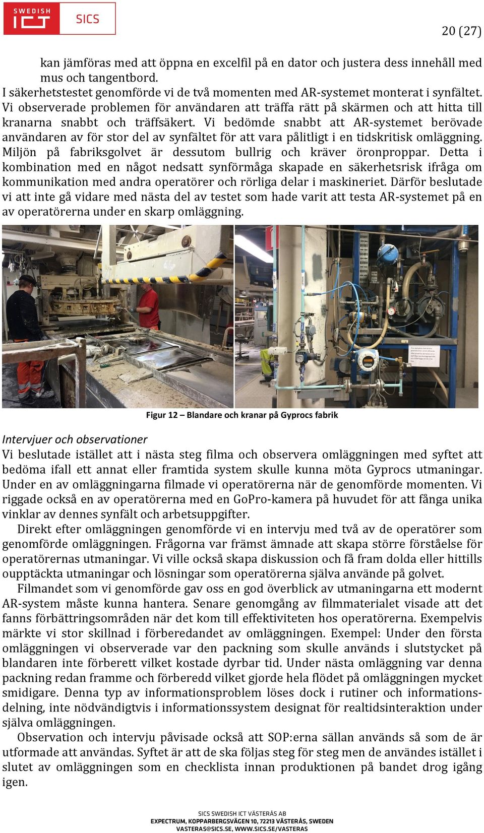 Vi bedömde snabbt att AR- systemet berövade användaren av för stor del av synfältet för att vara pålitligt i en tidskritisk omläggning.