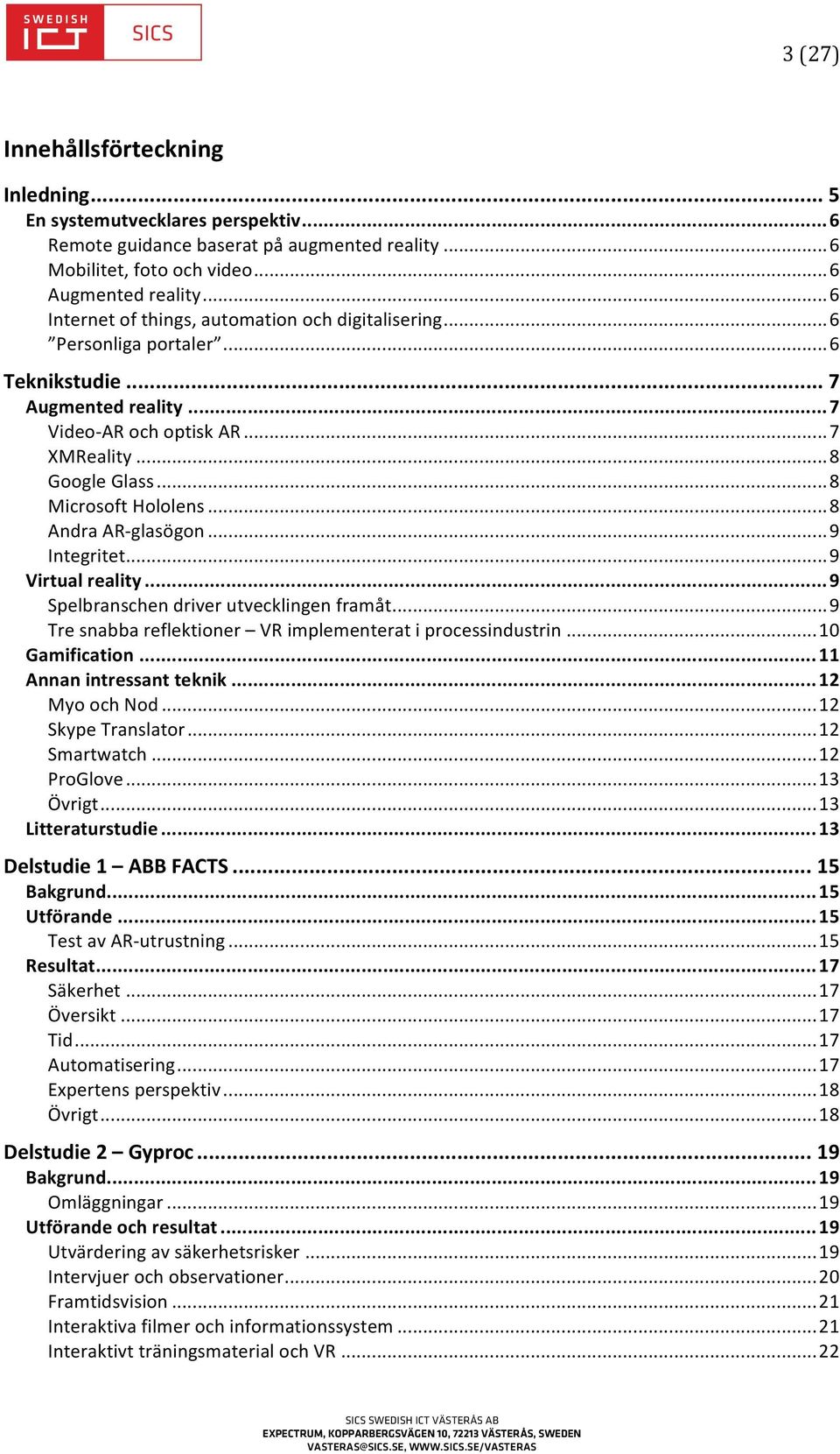 .. 8 Microsoft Hololens... 8 Andra AR- glasögon... 9 Integritet... 9 Virtual reality... 9 Spelbranschen driver utvecklingen framåt... 9 Tre snabba reflektioner VR implementerat i processindustrin.