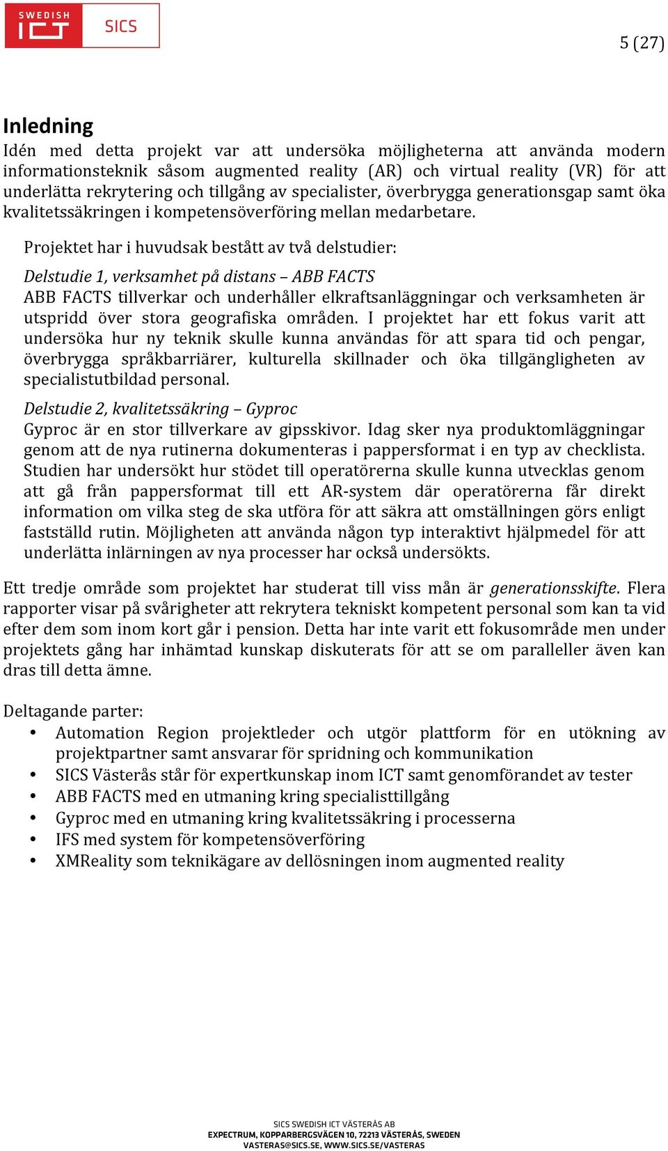 Projektet har i huvudsak bestått av två delstudier: Delstudie 1, verksamhet på distans ABB FACTS ABB FACTS tillverkar och underhåller elkraftsanläggningar och verksamheten är utspridd över stora