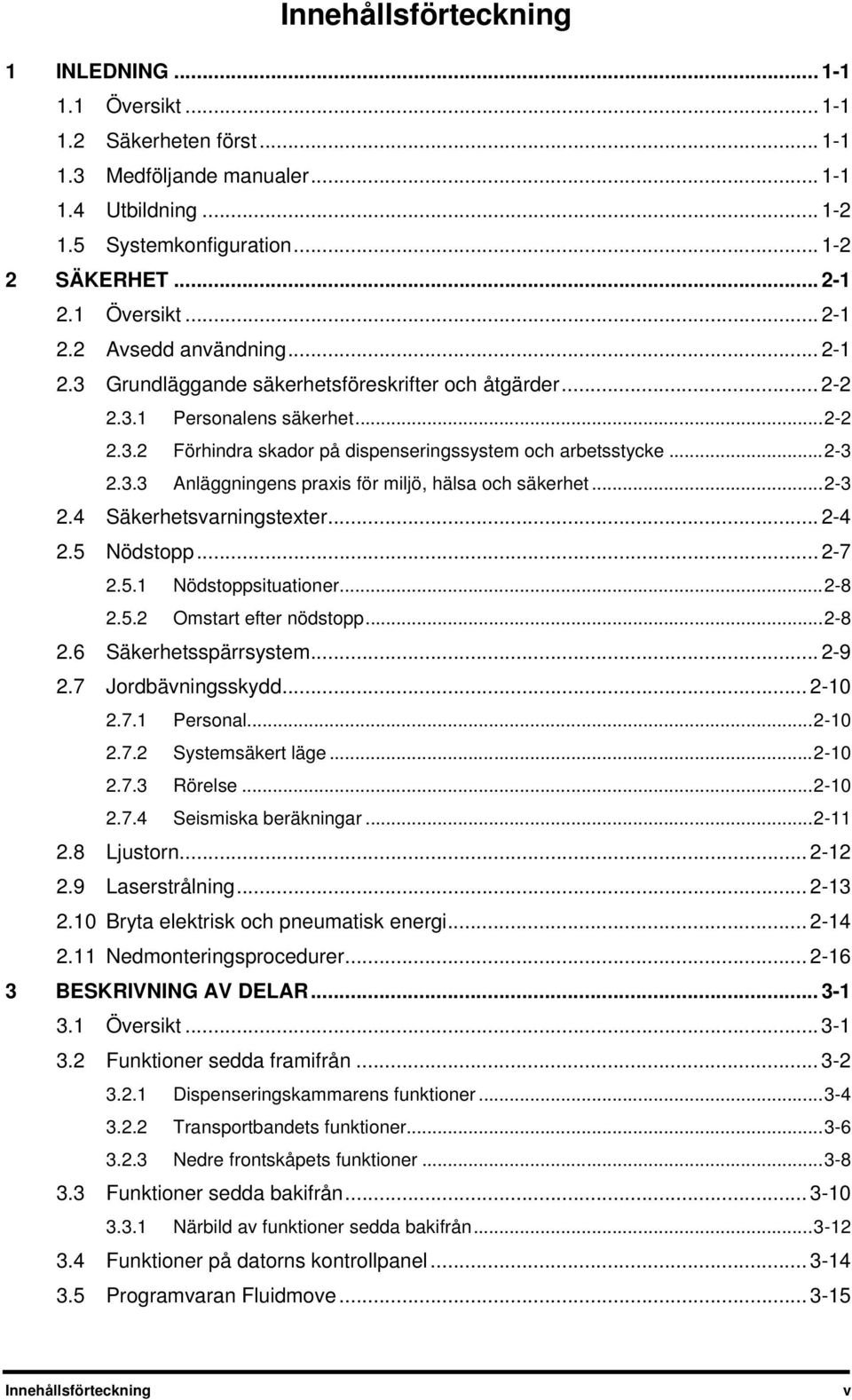 .. 2-3 2.3.3 Anläggningens praxis för miljö, hälsa och säkerhet... 2-3 2.4 Säkerhetsvarningstexter... 2-4 2.5 Nödstopp... 2-7 2.5.1 Nödstoppsituationer... 2-8 2.5.2 Omstart efter nödstopp... 2-8 2.6 Säkerhetsspärrsystem.