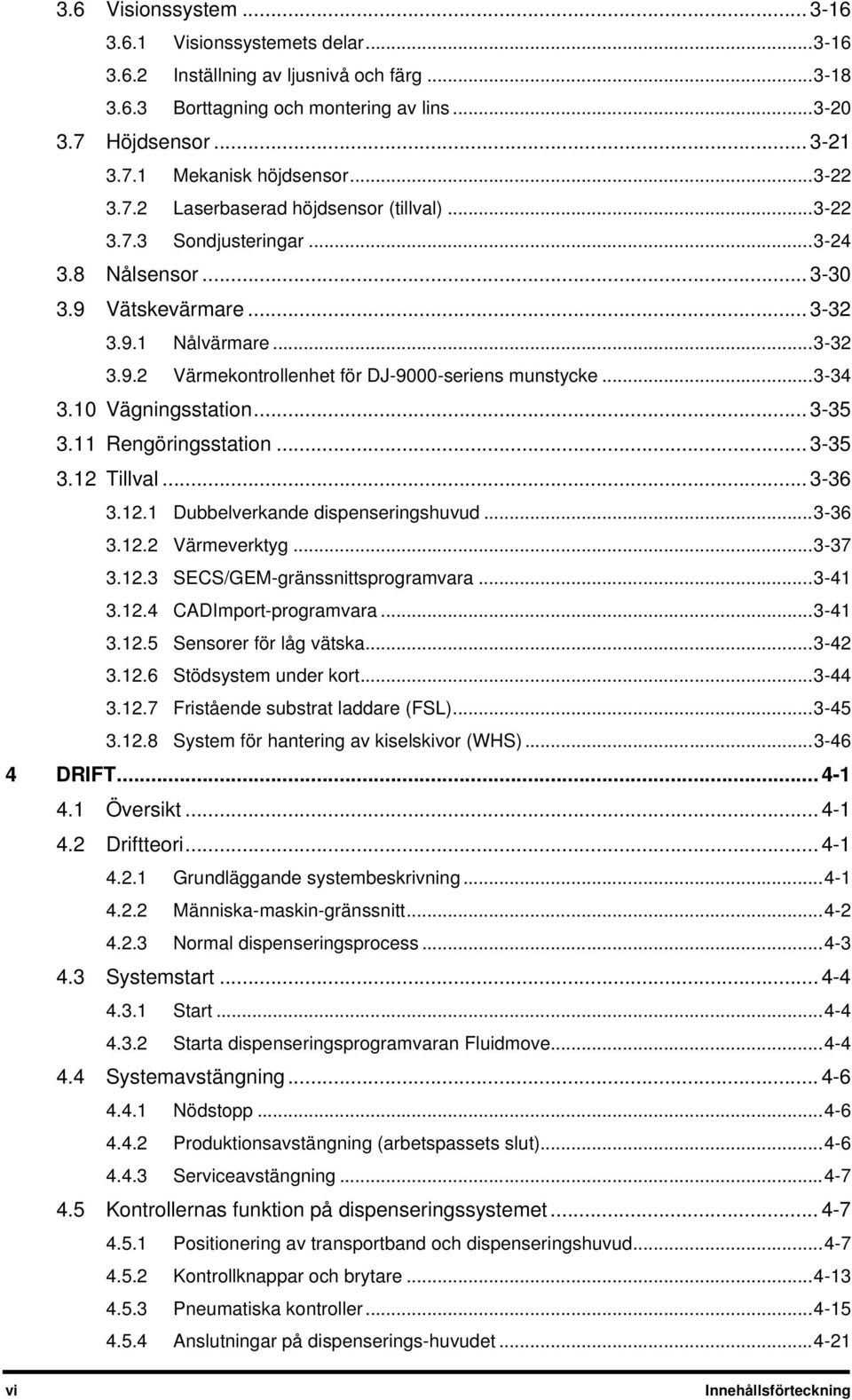 .. 3-34 3.10 Vägningsstation... 3-35 3.11 Rengöringsstation... 3-35 3.12 Tillval... 3-36 3.12.1 Dubbelverkande dispenseringshuvud... 3-36 3.12.2 Värmeverktyg... 3-37 3.12.3 SECS/GEM-gränssnittsprogramvara.