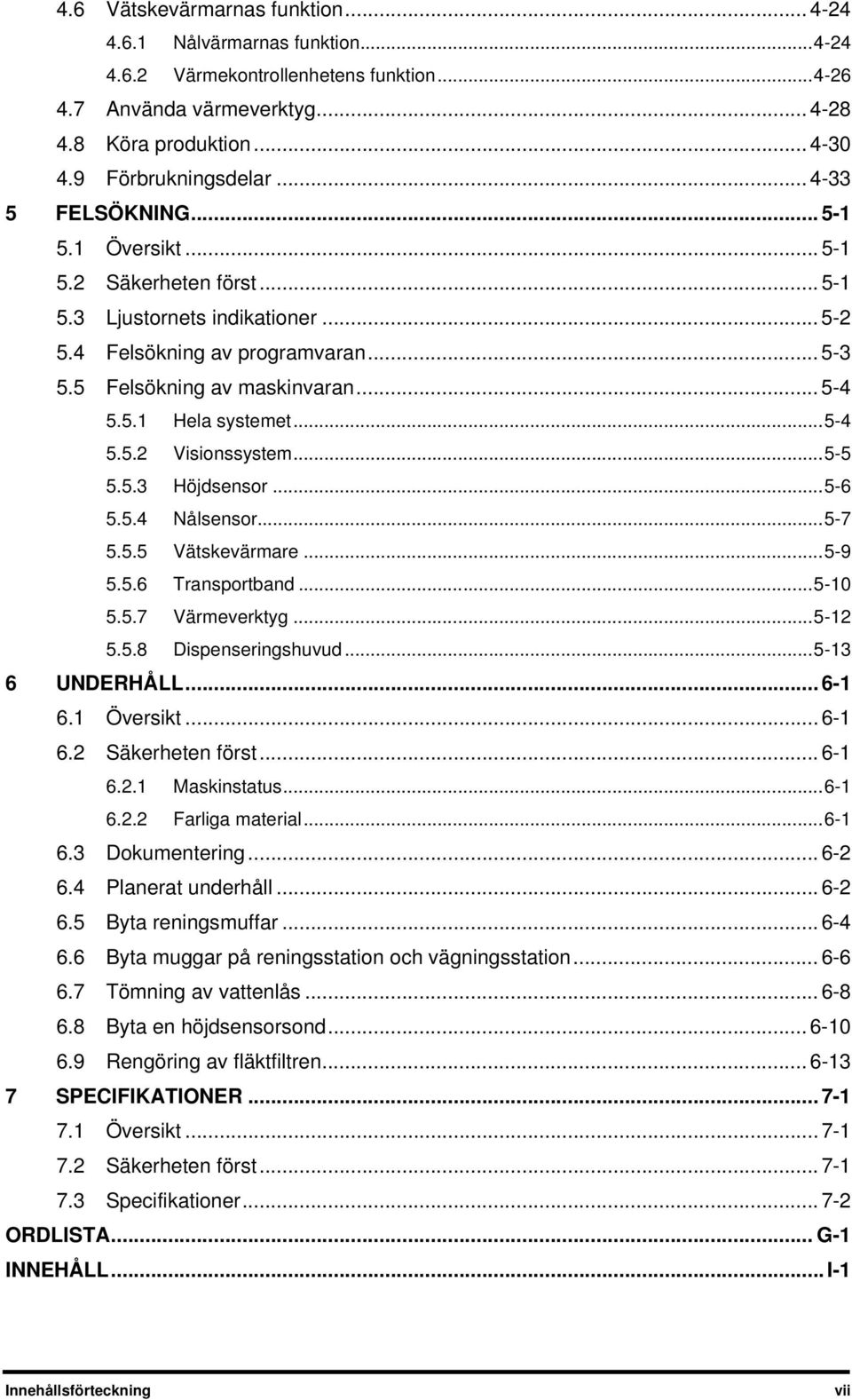 .. 5-4 5.5.1 Hela systemet... 5-4 5.5.2 Visionssystem... 5-5 5.5.3 Höjdsensor... 5-6 5.5.4 Nålsensor... 5-7 5.5.5 Vätskevärmare... 5-9 5.5.6 Transportband... 5-10 5.5.7 Värmeverktyg... 5-12 5.5.8 Dispenseringshuvud.