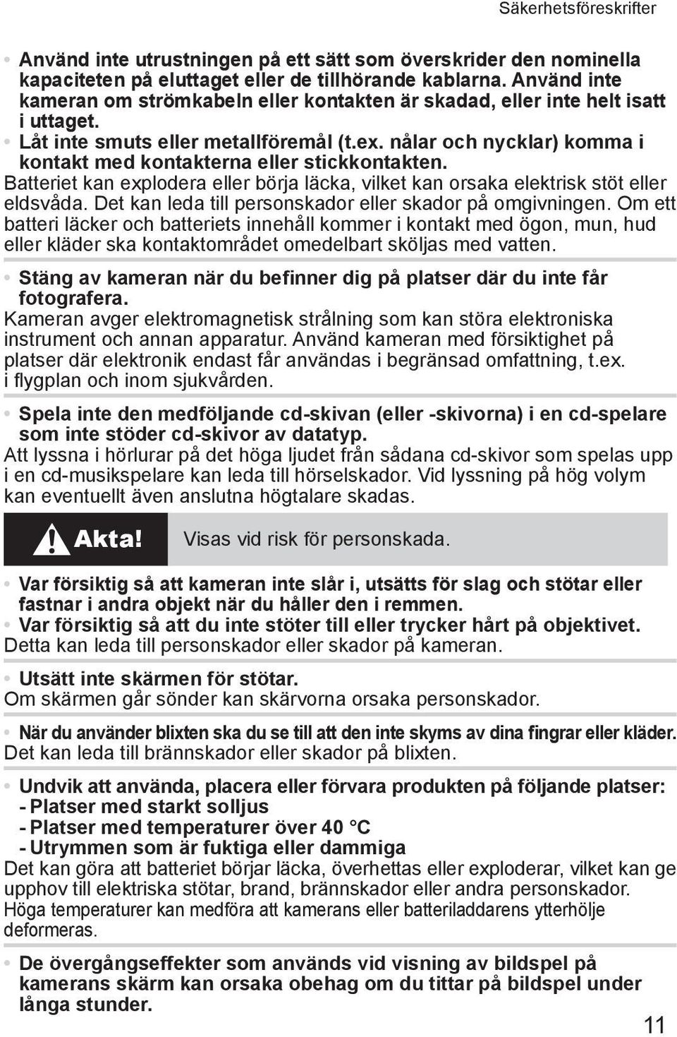 nålar och nycklar) komma i kontakt med kontakterna eller stickkontakten. Batteriet kan explodera eller börja läcka, vilket kan orsaka elektrisk stöt eller eldsvåda.