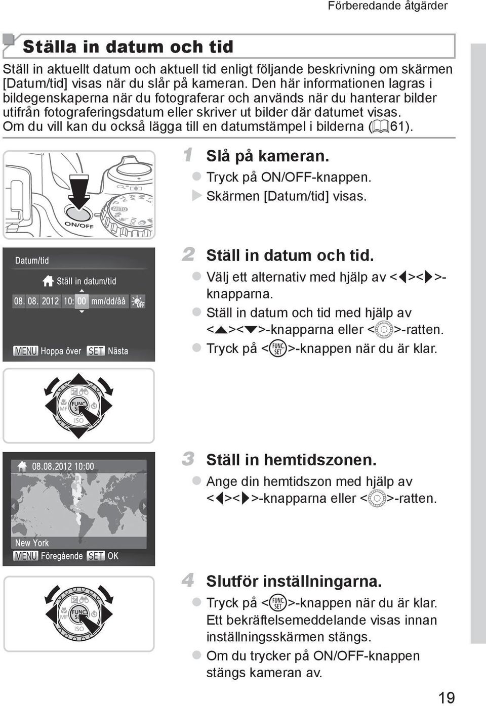 Om du vill kan du också lägga till en datumstämpel i bilderna (= 61). 1 Slå på kameran. ztryck på ON/OFF-knappen. XXSkärmen [Datum/tid] visas. 2 Ställ in datum och tid.