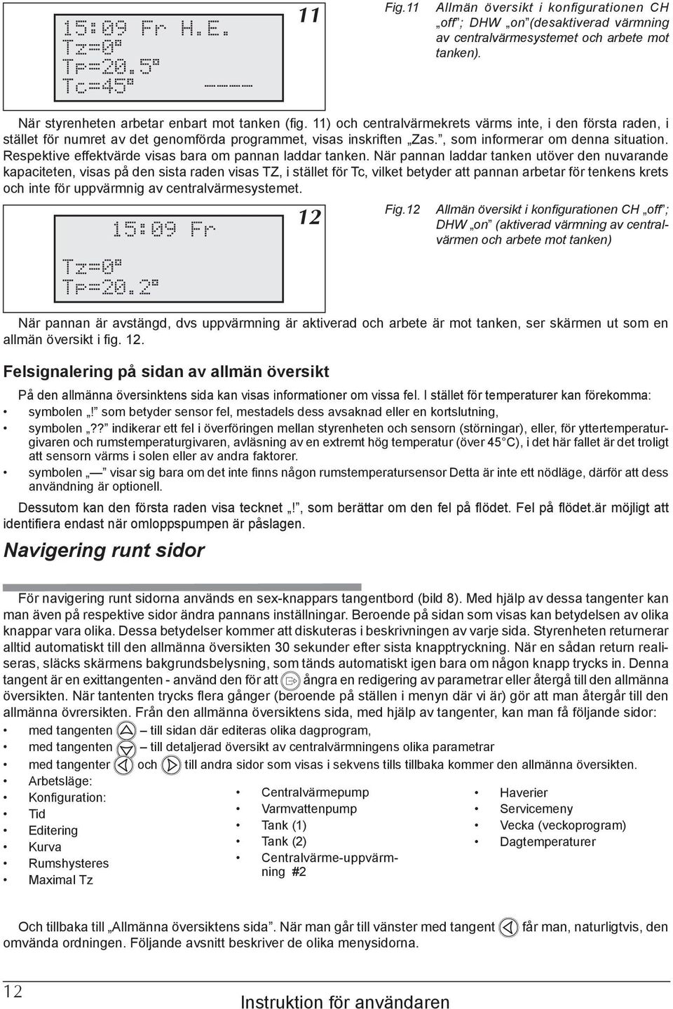 Respektive effektvärde visas bara om pannan laddar tanken.