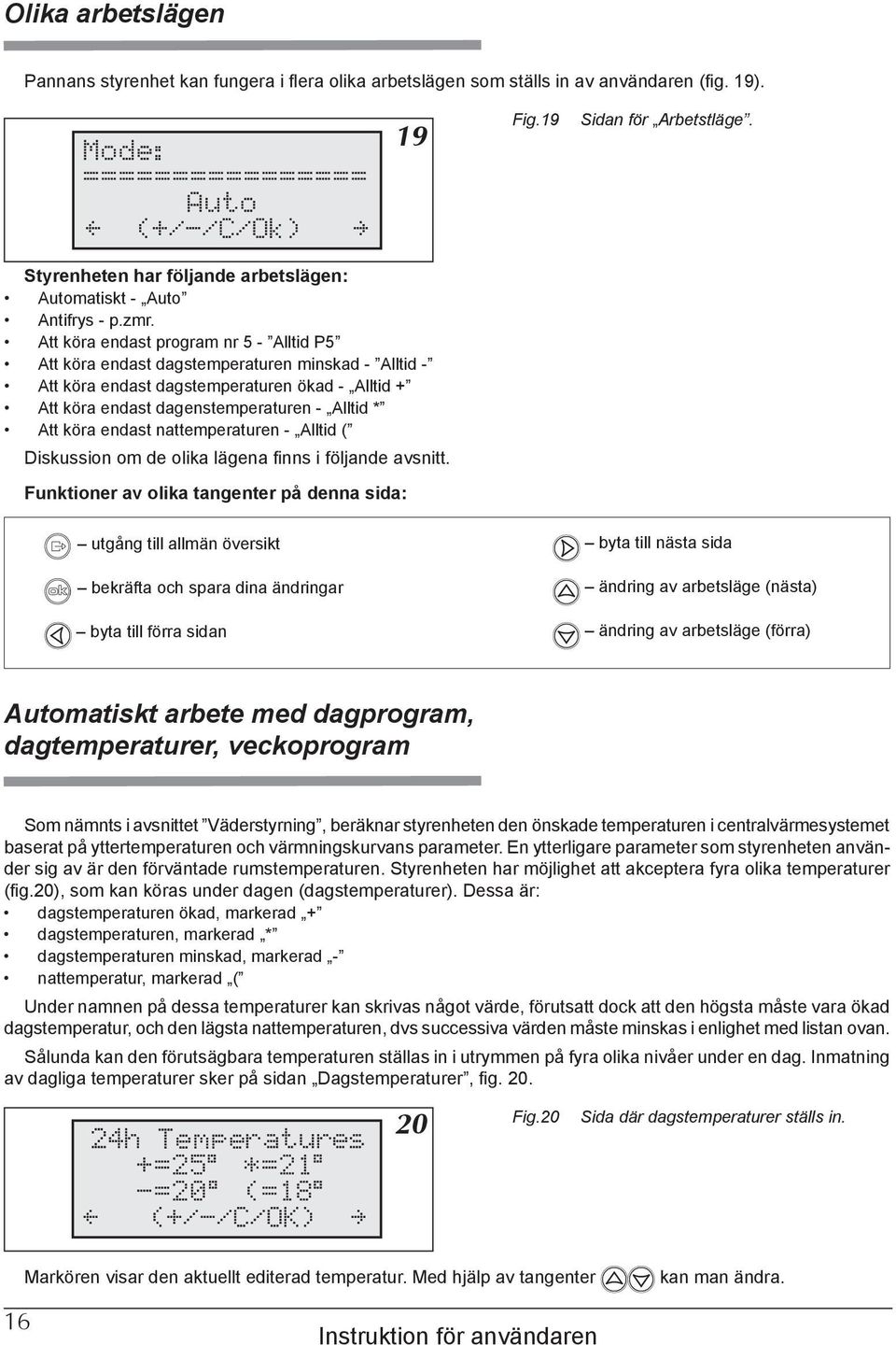 Att köra endast program nr 5 - Alltid P5 Att köra endast dagstemperaturen minskad - Alltid - Att köra endast dagstemperaturen ökad - Alltid + Att köra endast dagenstemperaturen - Alltid * Att köra