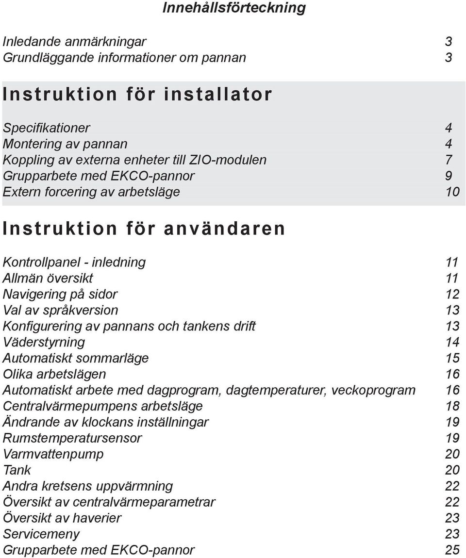 drift 13 Väderstyrning 14 Automatiskt sommarläge 15 Olika arbetslägen 16 Automatiskt arbete med dagprogram, dagtemperaturer, veckoprogram 16 Centralvärmepumpens arbetsläge 18 Ändrande av klockans