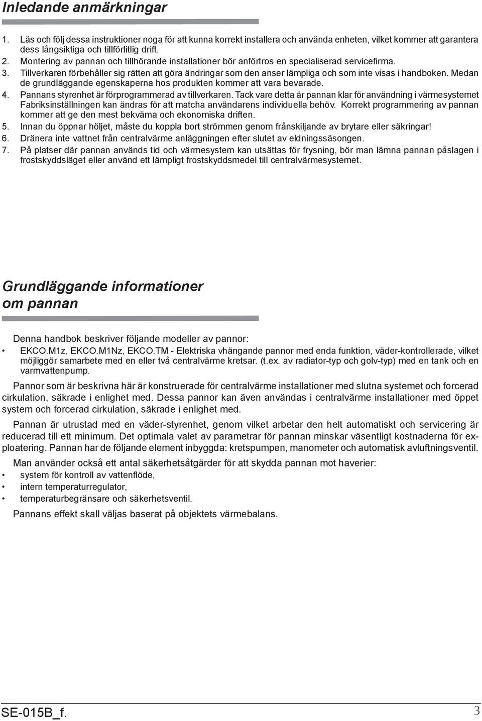 Tillverkaren förbehåller sig rätten att göra ändringar som den anser lämpliga och som inte visas i handboken. Medan de grundläggande egenskaperna hos produkten kommer att vara bevarade. 4.