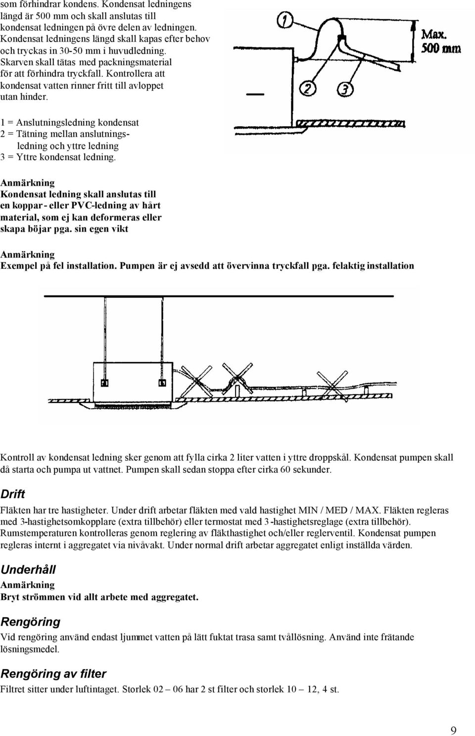 Kontrollera att kondensat vatten rinner fritt till avloppet utan hinder. 1 = Anslutningsledning kondensat 2 = Tätning mellan anslutningsledning och yttre ledning 3 = Yttre kondensat ledning.