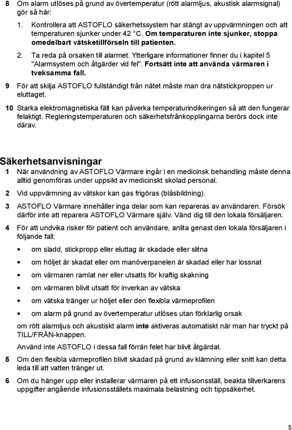 Ta reda på orsaken till alarmet. Ytterligare informationer finner du i kapitel 5 "Alarmsystem och åtgärder vid fel". Fortsätt inte att använda värmaren i tveksamma fall.