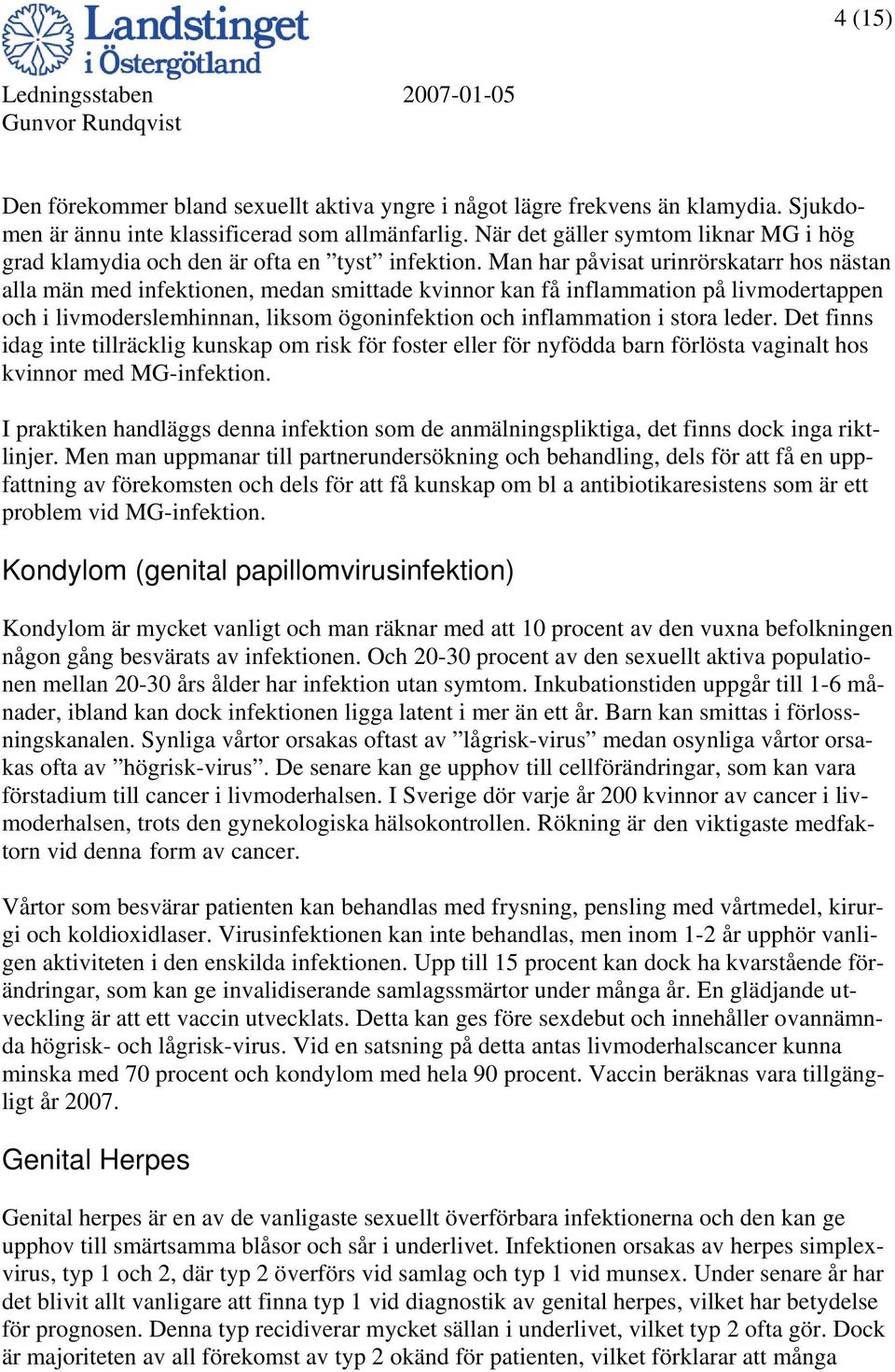 Man har påvisat urinrörskatarr hos nästan alla män med infektionen, medan smittade kvinnor kan få inflammation på livmodertappen och i livmoderslemhinnan, liksom ögoninfektion och inflammation i