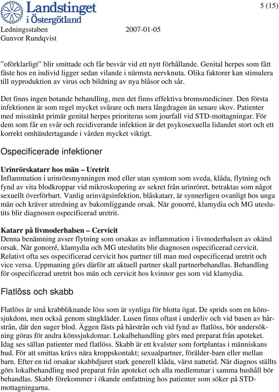 Den första infektionen är som regel mycket svårare och mera långdragen än senare skov. Patienter med misstänkt primär genital herpes prioriteras som jourfall vid STD-mottagningar.