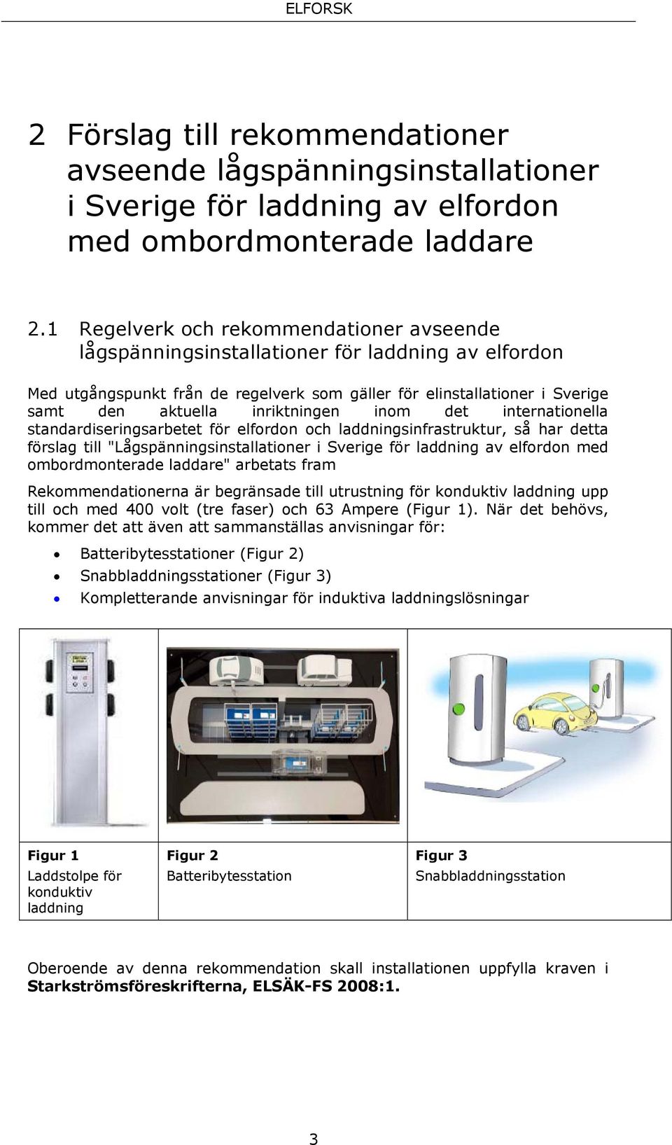 inriktningen inom det internationella standardiseringsarbetet för elfordon och laddningsinfrastruktur, så har detta förslag till "Lågspänningsinstallationer i Sverige för laddning av elfordon med