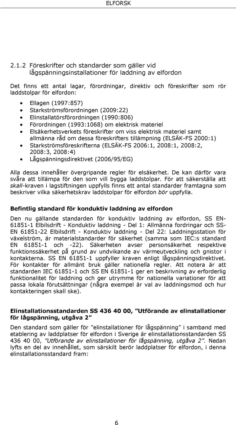 materiel samt allmänna råd om dessa föreskrifters tillämpning (ELSÄK-FS 2000:1) Starkströmsföreskrifterna (ELSÄK-FS 2006:1, 2008:1, 2008:2, 2008:3, 2008:4) Lågspänningsdirektivet (2006/95/EG) Alla