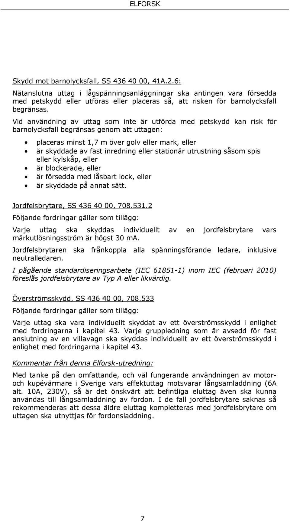 Vid användning av uttag som inte är utförda med petskydd kan risk för barnolycksfall begränsas genom att uttagen: placeras minst 1,7 m över golv eller mark, eller är skyddade av fast inredning eller