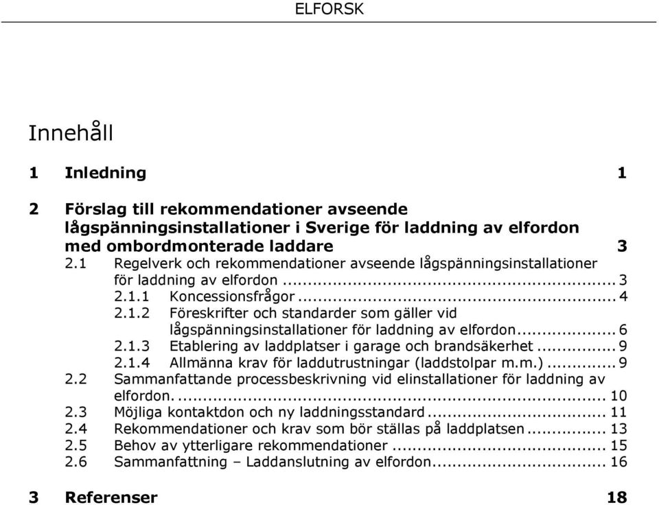 .. 6 2.1.3 Etablering av laddplatser i garage och brandsäkerhet... 9 2.1.4 Allmänna krav för laddutrustningar (laddstolpar m.m.)... 9 2.2 Sammanfattande processbeskrivning vid elinstallationer för laddning av elfordon.