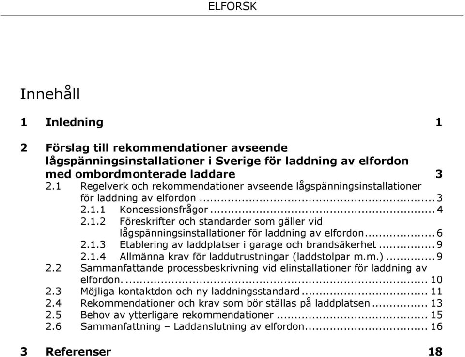 .. 6 2.1.3 Etablering av laddplatser i garage och brandsäkerhet... 9 2.1.4 Allmänna krav för laddutrustningar (laddstolpar m.m.)... 9 2.2 Sammanfattande processbeskrivning vid elinstallationer för laddning av elfordon.