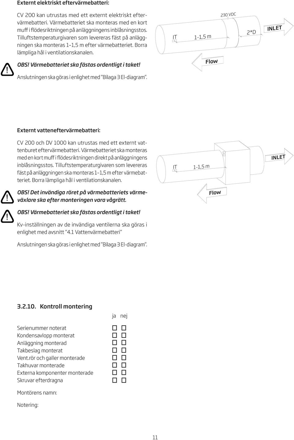 IT -,5 m *D INLET Flow 0 VDC Anslutningen ska göras i enlighet med Bilaga El-diagram. Externt vatteneftervärmebatteri: CV 00 och DV 000 kan utrustas med ett externt vattenburet eftervärmebatteri.