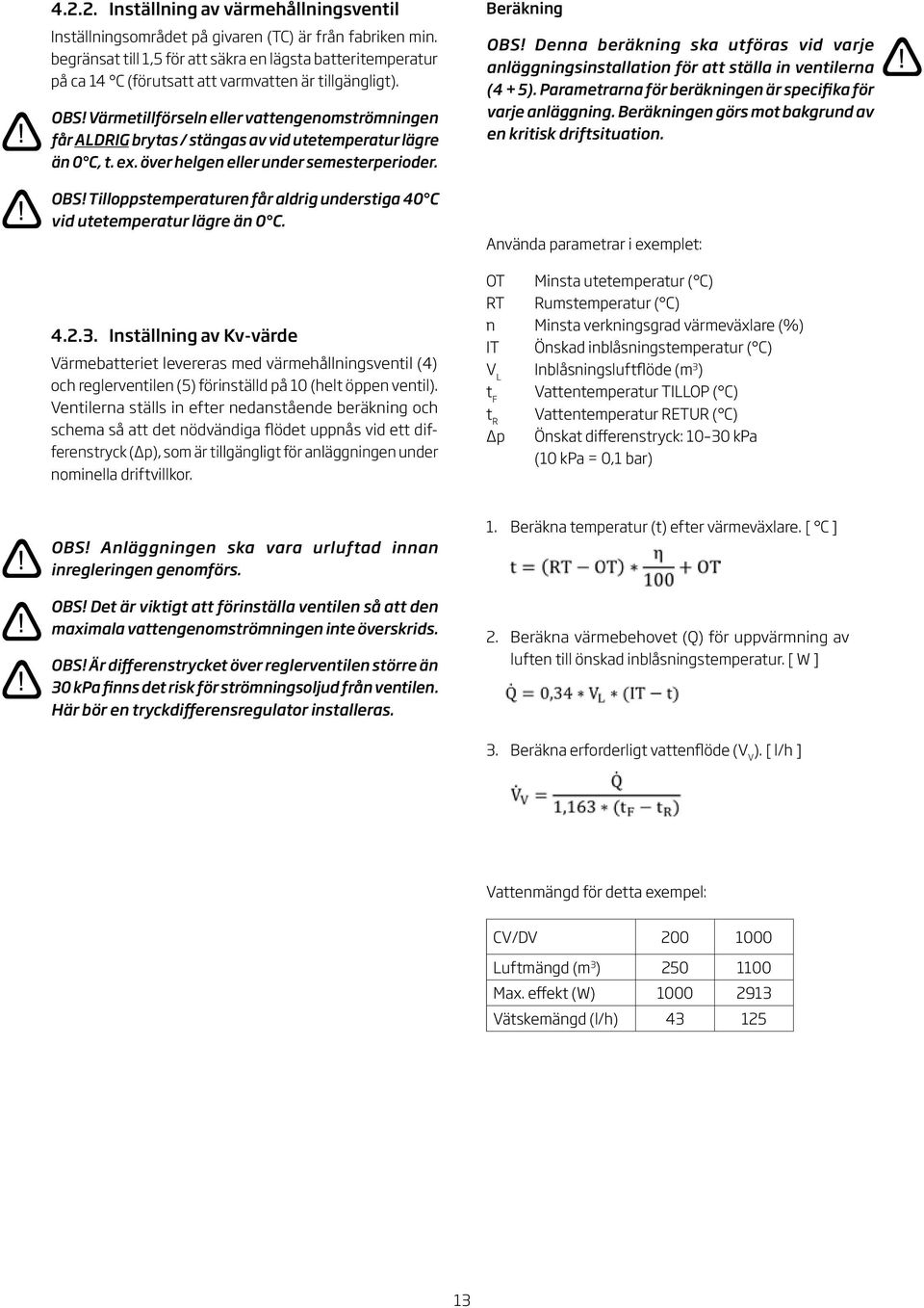 Värmetillförseln eller vattengenomströmningen får aldrig brytas / stängas av vid utetemperatur lägre än 0 C, t. ex. över helgen eller under semesterperioder. OBS!