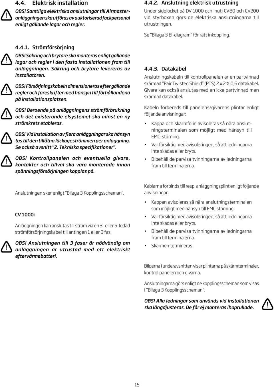 ... Strömförsörjning OBS! Säkring och brytare ska monteras enligt gällande lagar och regler i den fasta installationen fram till anläggningen. Säkring och brytare levereras av installatören. OBS! Försörjningskabeln dimensioneras efter gällande regler och föreskrifter med hänsyn till förhållandena på installationsplatsen.