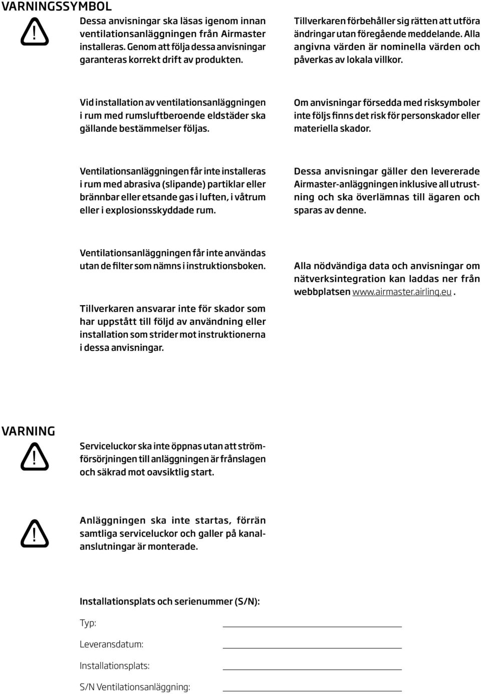 Vid installation av ventilationsanläggningen i rum med rumsluftberoende eldstäder ska gällande bestämmelser följas.