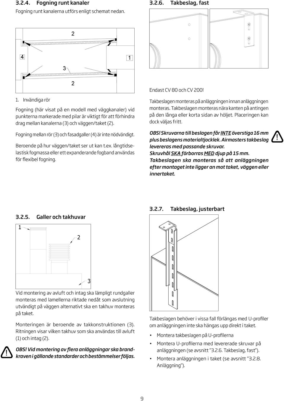 Fogning mellan rör () och fasadgaller () är inte nödvändigt. Beroende på hur väggen/taket ser ut kan t.ex. långtidselastisk fogmassa eller ett expanderande fogband användas för flexibel fogning.