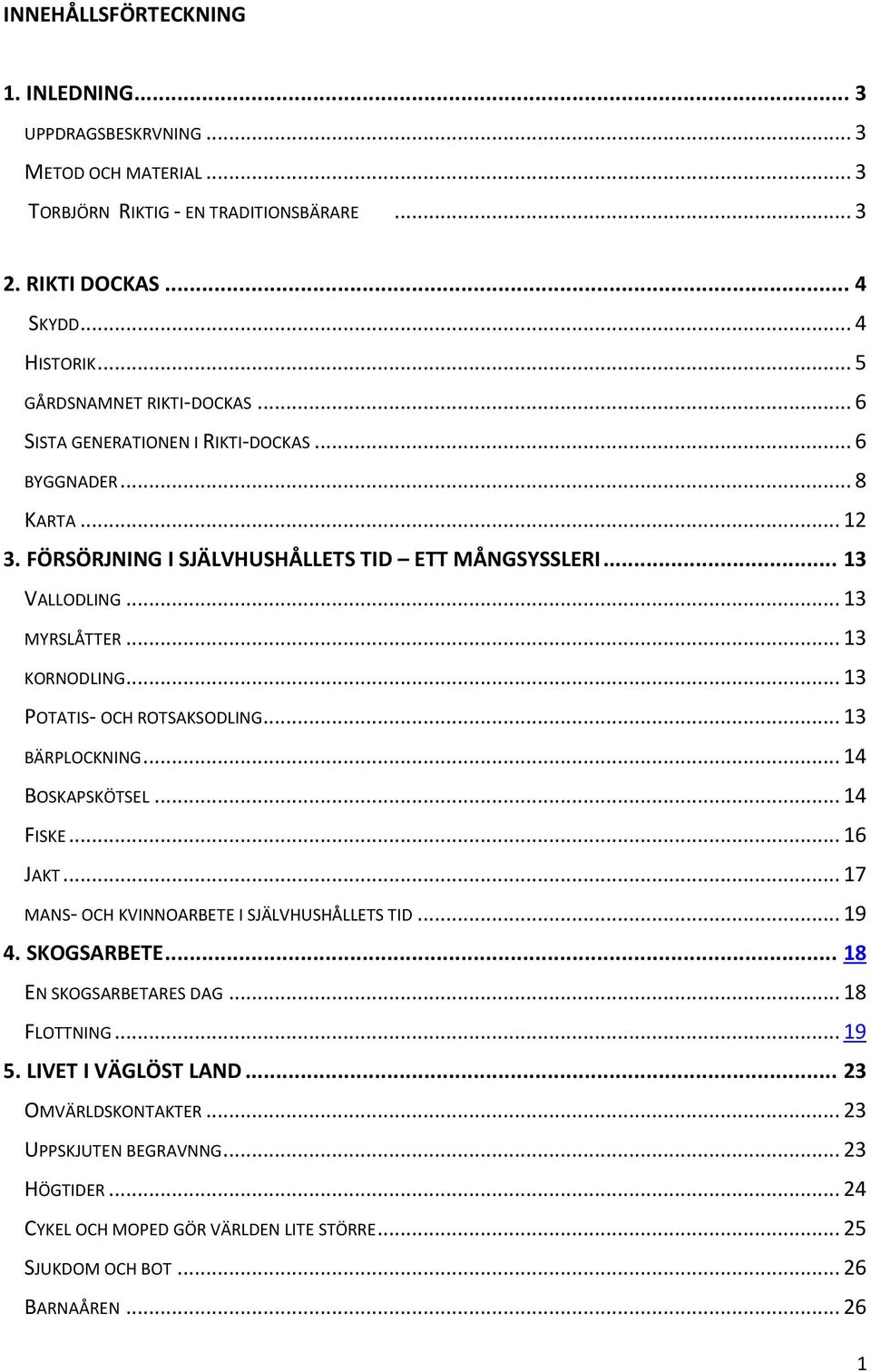 .. 13 KORNODLING... 13 POTATIS- OCH ROTSAKSODLING... 13 BÄRPLOCKNING... 14 BOSKAPSKÖTSEL... 14 FISKE... 16 JAKT... 17 MANS- OCH KVINNOARBETE I SJÄLVHUSHÅLLETS TID... 19 4. SKOGSARBETE.