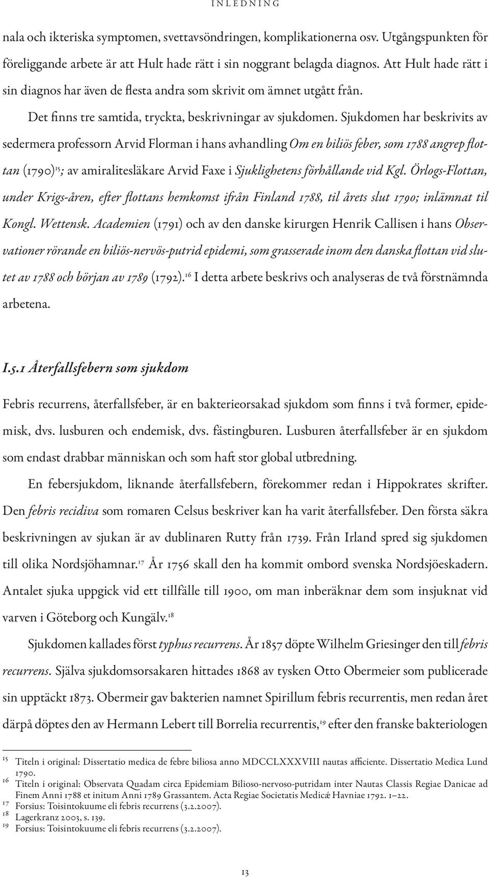 Sjukdomen har beskrivits av sedermera professorn Arvid Florman i hans avhandling Om en biliös feber, som 1788 angrep flottan (1790) 15 ; av amiralitesläkare Arvid Faxe i Sjuklighetens förhållande vid