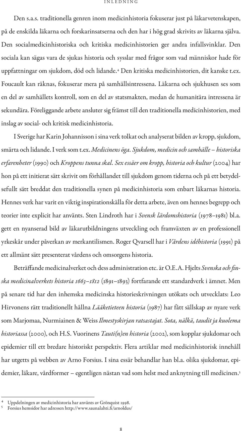 Den sociala kan sägas vara de sjukas historia och sysslar med frågor som vad människor hade för uppfattningar om sjukdom, död och lidande. 4 Den kritiska medicinhistorien, dit kanske t.ex.