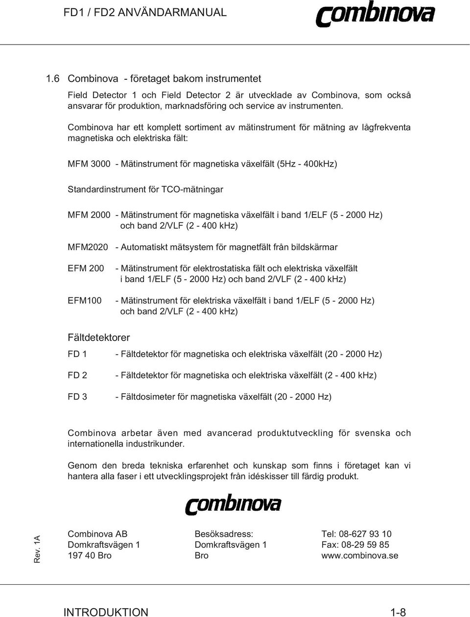 för TCO-mätningar MFM 2000 - Mätinstrument för magnetiska växelfält i band 1/ELF (5-2000 Hz) och band 2/VLF (2-400 khz) MFM2020 - Automatiskt mätsystem för magnetfält från bildskärmar EFM 200 EFM100