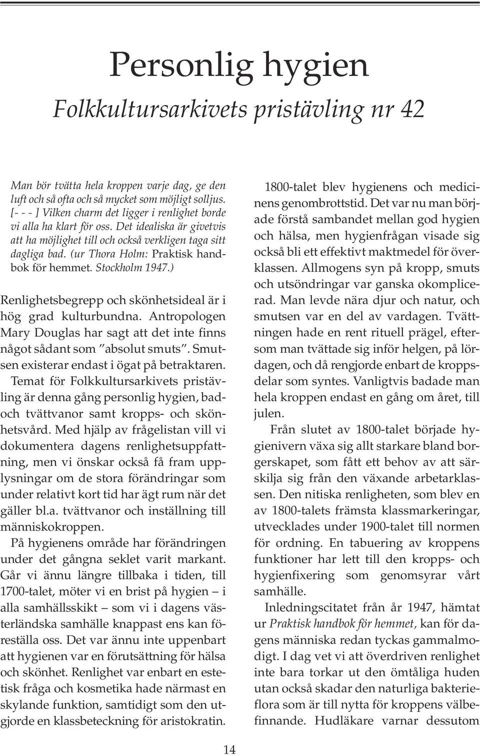 (ur Thora Holm: Praktisk handbok för hemmet. Stockholm 1947.) Renlighetsbegrepp och skönhetsideal är i hög grad kulturbundna.