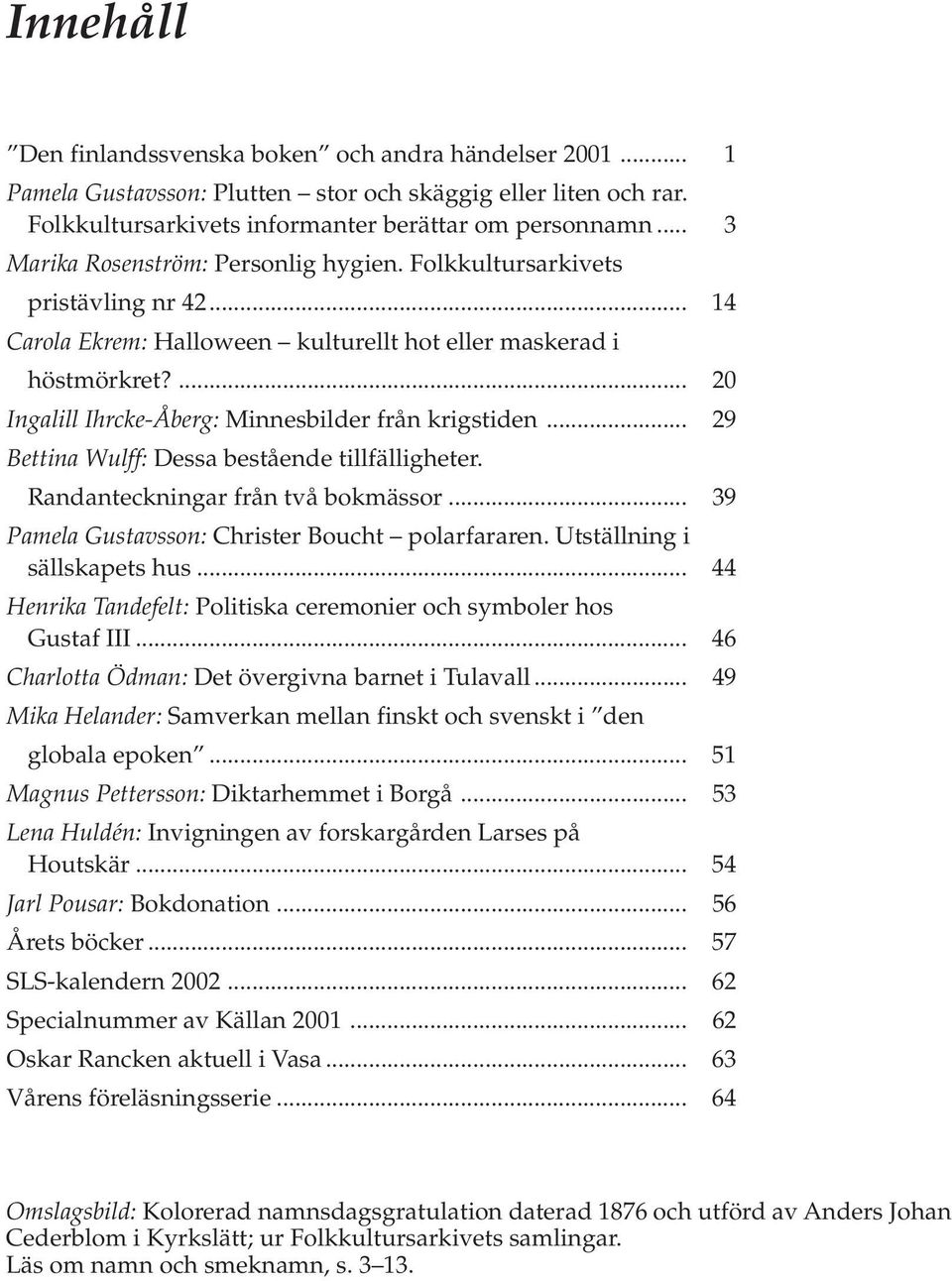 ... 20 Ingalill Ihrcke-Åberg: Minnesbilder från krigstiden... 29 Bettina Wulff: Dessa bestående tillfälligheter. Randanteckningar från två bokmässor.