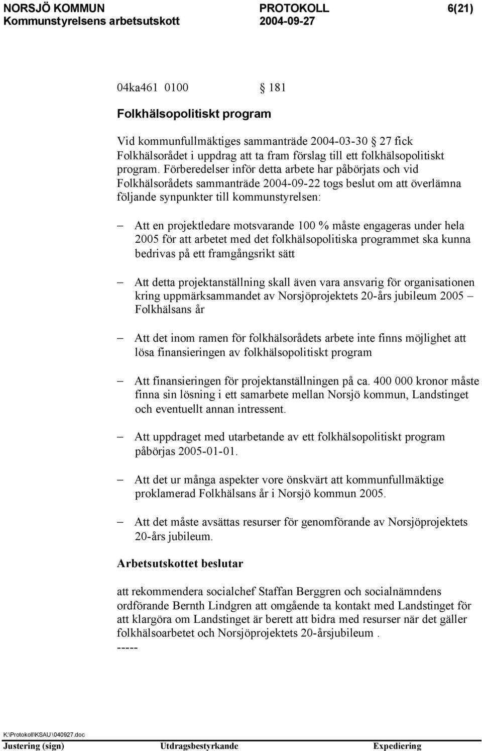 Förberedelser inför detta arbete har påbörjats och vid Folkhälsorådets sammanträde 2004-09-22 togs beslut om att överlämna följande synpunkter till kommunstyrelsen: Att en projektledare motsvarande