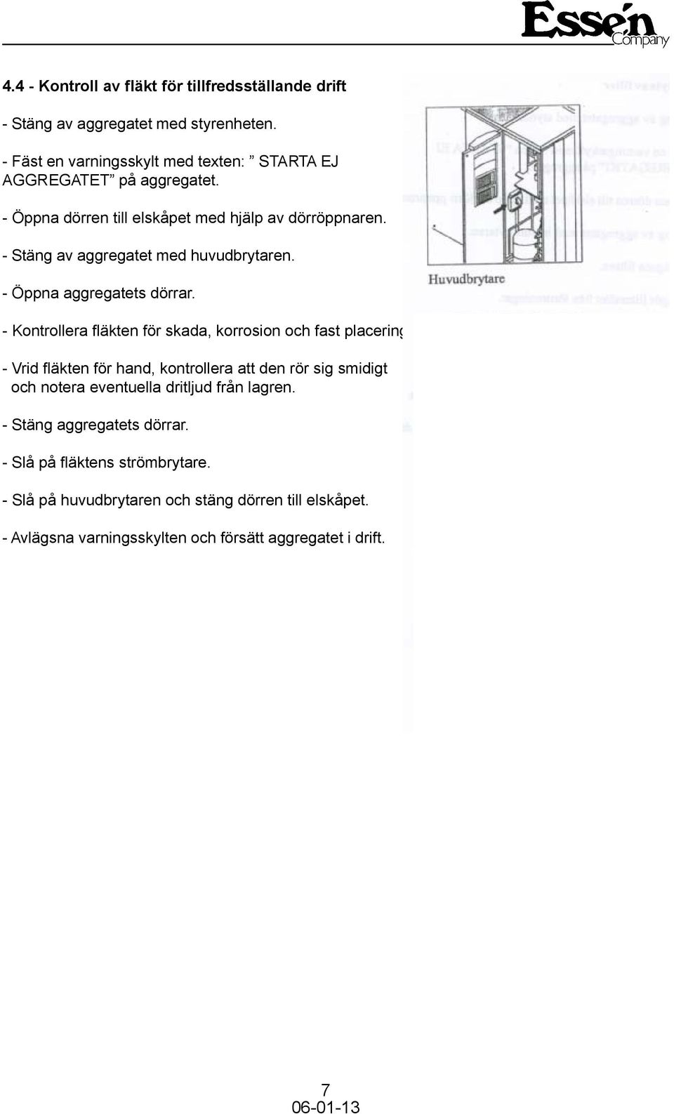 - Vrid fläkten för hand, kontrollera att den rör sig smidigt och notera eventuella dritljud från lagren. - Stäng aggregatets dörrar.