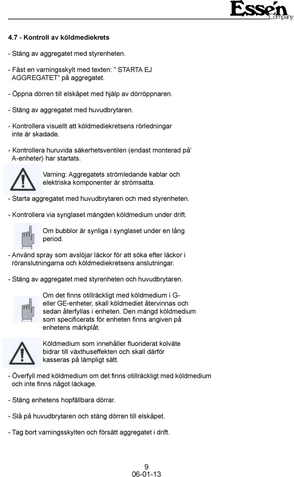 Varning: Aggregatets strömledande kablar och elektriska komponenter är strömsatta. - Starta aggregatet med huvudbrytaren och med styrenheten.
