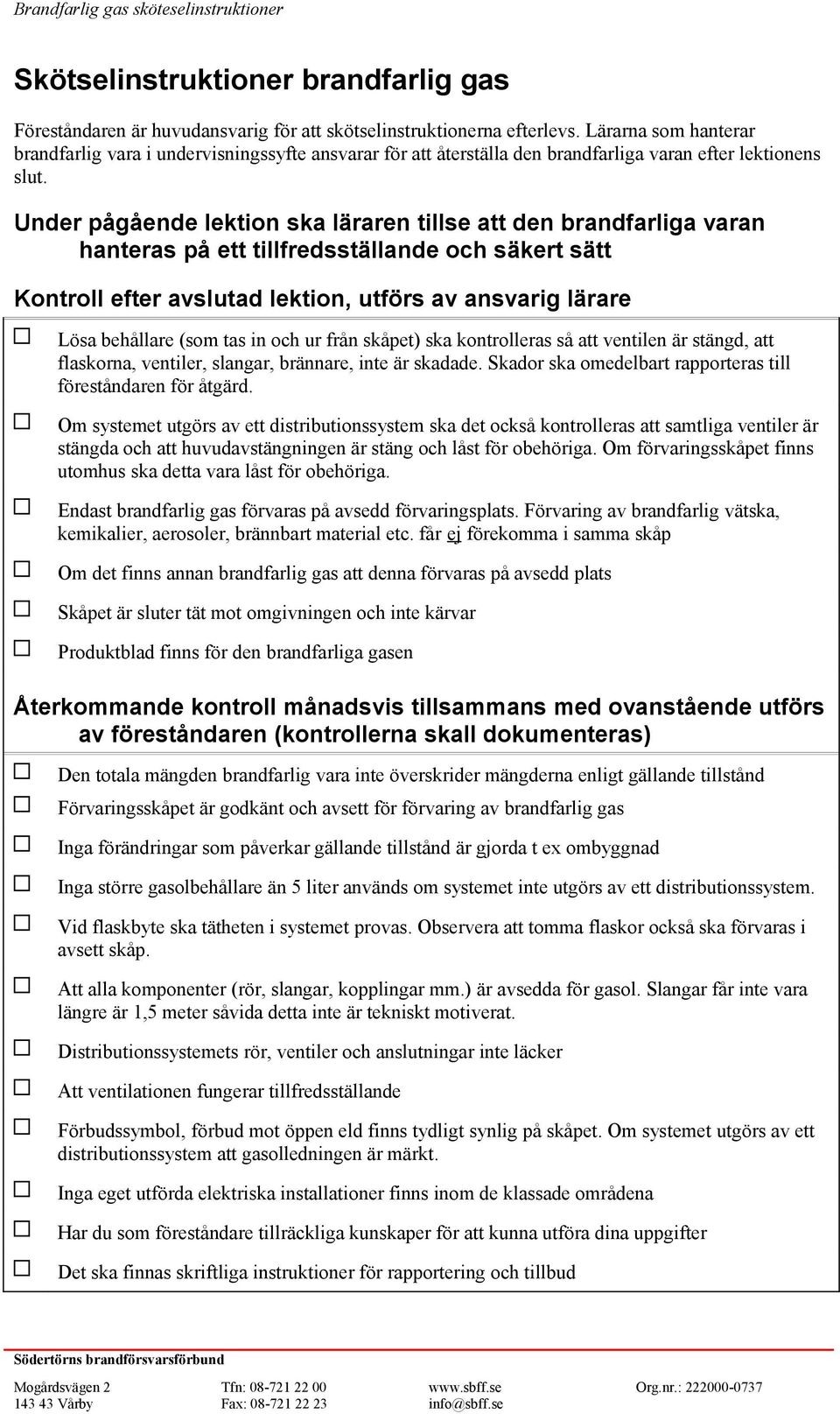 Under pågående lektion ska läraren tillse att den brandfarliga varan hanteras på ett tillfredsställande och säkert sätt Kontroll efter avslutad lektion, utförs av ansvarig lärare Lösa behållare (som