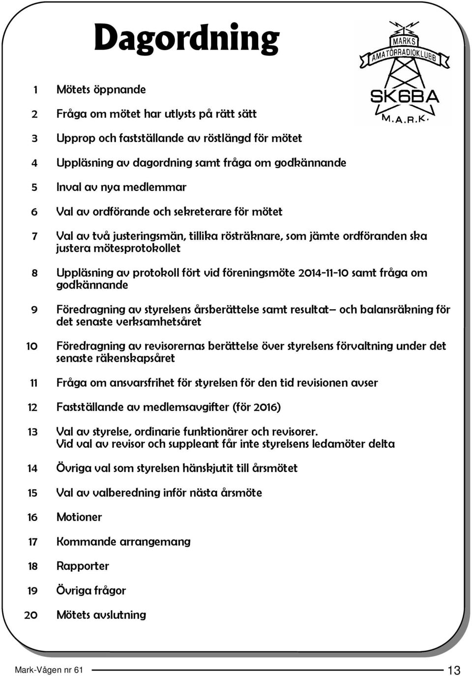 2014-11-10 samt fråga om godkännande 9 Föredragning av styrelsens årsberättelse samt resultat och balansräkning för det senaste verksamhetsåret 10 Föredragning av revisorernas berättelse över