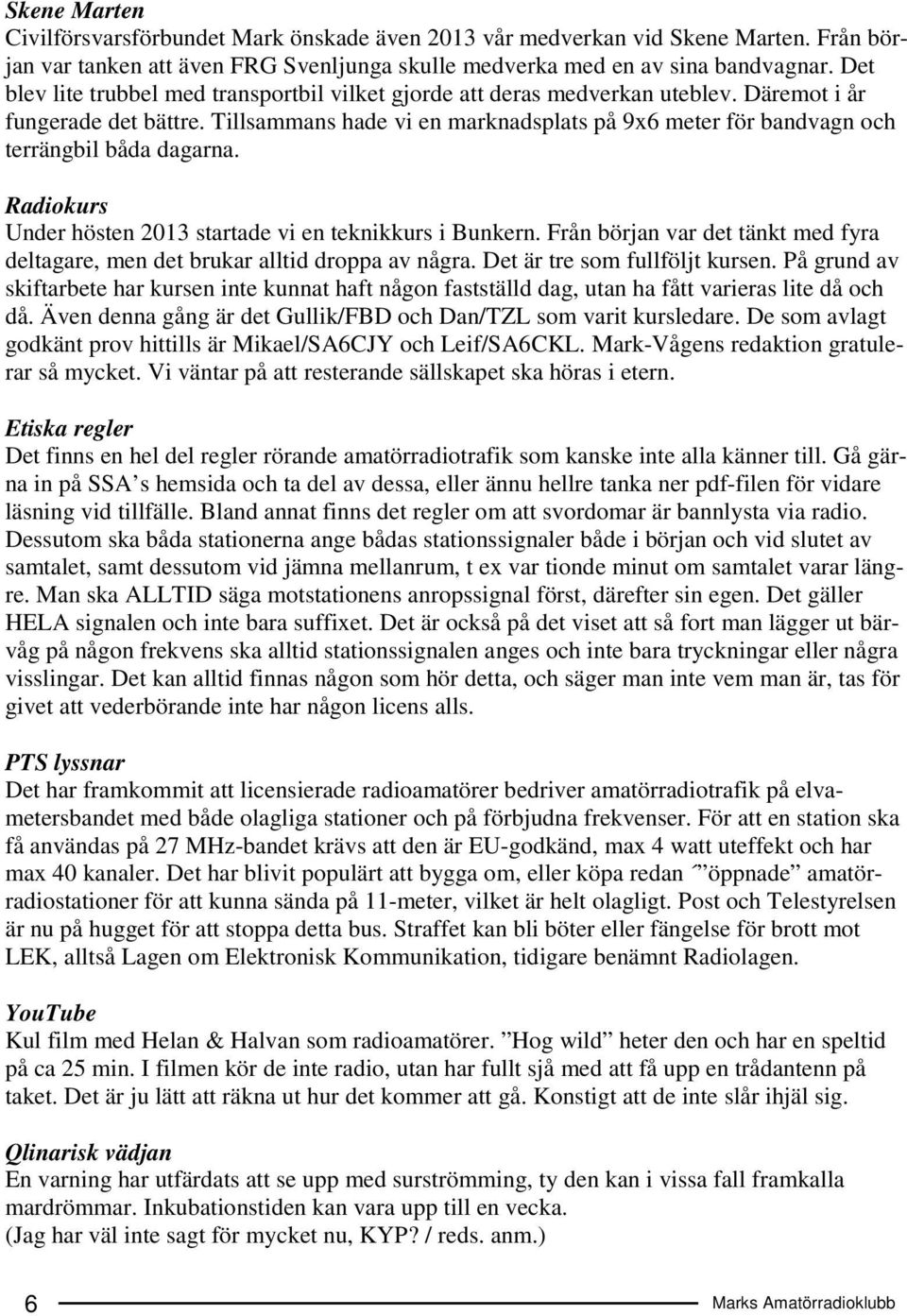 Tillsammans hade vi en marknadsplats på 9x6 meter för bandvagn och terrängbil båda dagarna. Radiokurs Under hösten 2013 startade vi en teknikkurs i Bunkern.