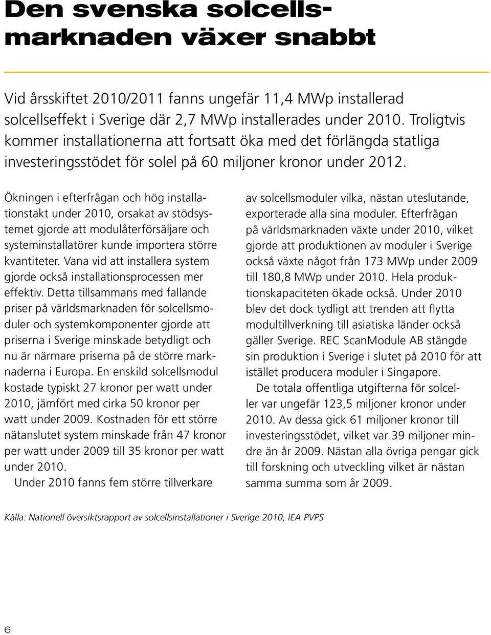 Ökningen i efterfrågan och hög installationstakt under 2010, orsakat av stödsystemet gjorde att modulåterförsäljare och systeminstallatörer kunde importera större kvantiteter.