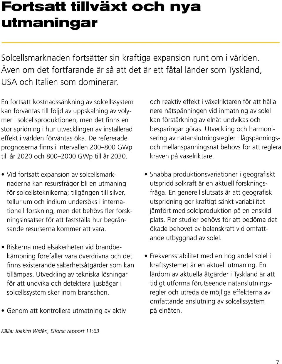 En fortsatt kostnadssänkning av solcellssystem kan förväntas till följd av uppskalning av volymer i solcellsproduktionen, men det finns en stor spridning i hur utvecklingen av installerad effekt i